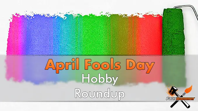 April Fools Day - Hobby Round Up